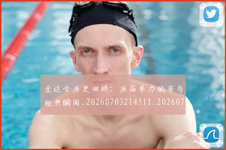 全运会历史回顾：历届举办城市与经典瞬间_20260703214511_20260718004034
