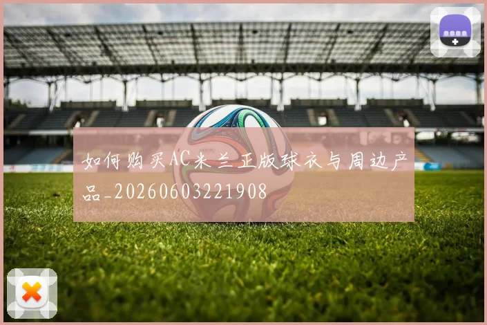 如何购买AC米兰正版球衣与周边产品_20260603221908