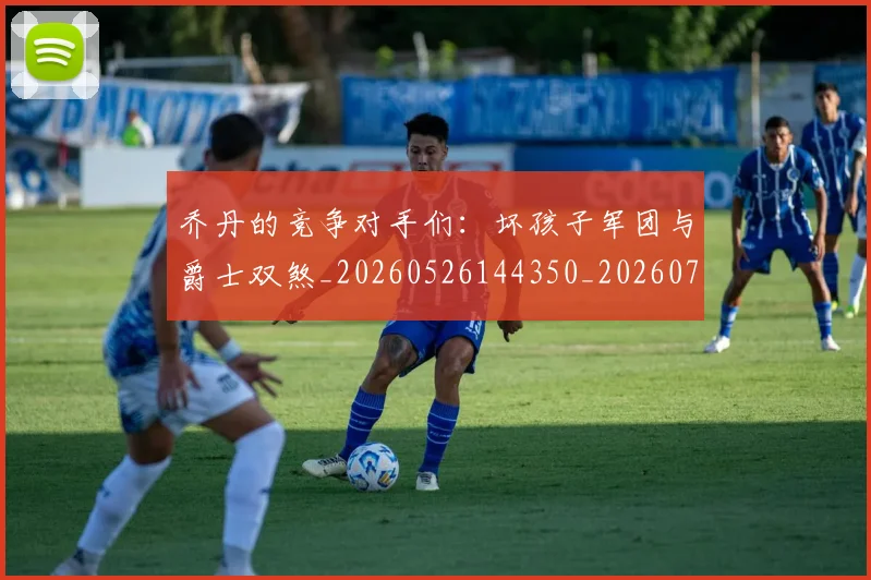 乔丹的竞争对手们:坏孩子军团与爵士双煞_20260526144350_20260703210439_20260716192433