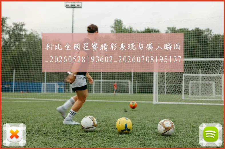 科比全明星赛精彩表现与感人瞬间_20260528193602_20260708195137