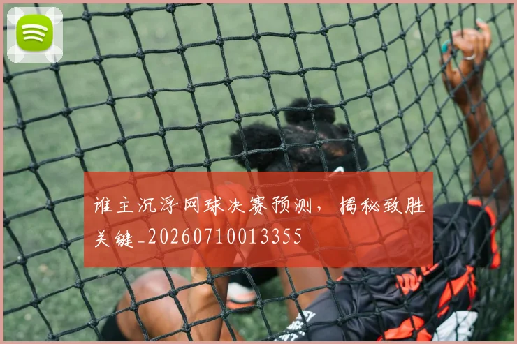 谁主沉浮网球决赛预测，揭秘致胜关键_20260710013355