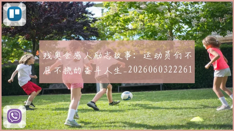 残奥会感人励志故事:运动员们不屈不挠的奋斗人生_20260603222618_20260707152715