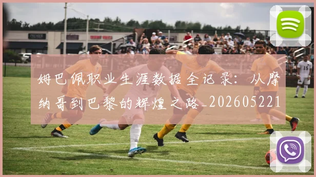 姆巴佩职业生涯数据全记录：从摩纳哥到巴黎的辉煌之路_20260522160614_20260703232059