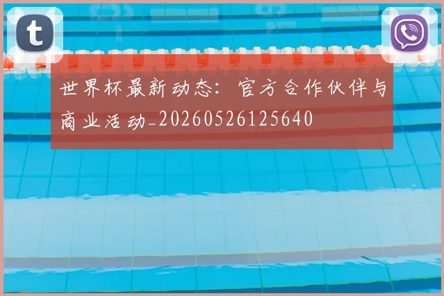世界杯最新动态：官方合作伙伴与商业活动_20260526125640