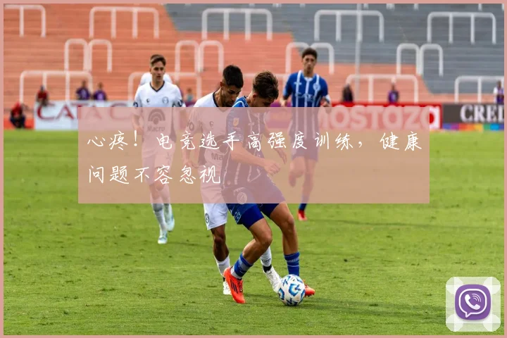 心疼！电竞选手高强度训练，健康问题不容忽视