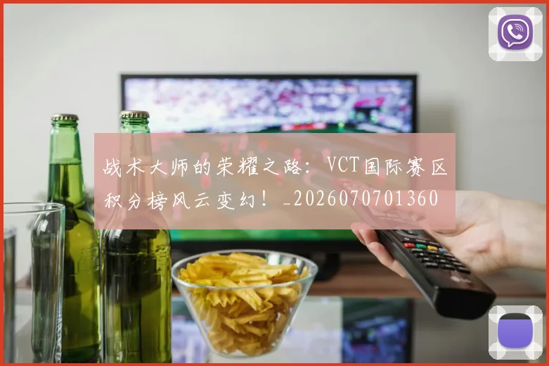 战术大师的荣耀之路：VCT国际赛区积分榜风云变幻！_20260707013609