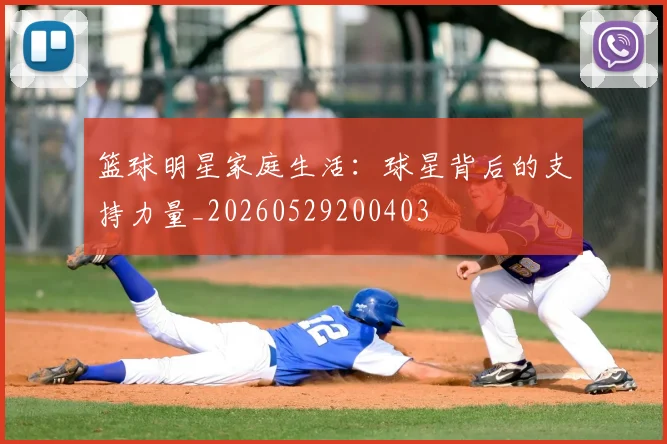 篮球明星家庭生活：球星背后的支持力量_20260529200403