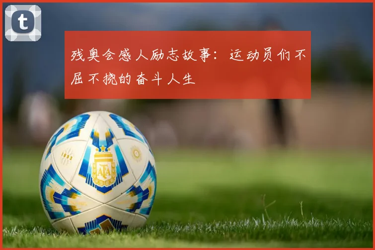 残奥会感人励志故事：运动员们不屈不挠的奋斗人生