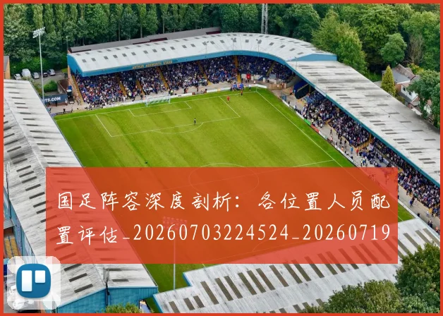 国足阵容深度剖析：各位置人员配置评估_20260703224524_20260719165526