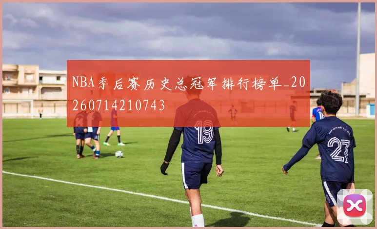NBA季后赛历史总冠军排行榜单_20260714210743