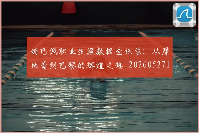 姆巴佩职业生涯数据全记录：从摩纳哥到巴黎的辉煌之路_20260527112208_20260703232100