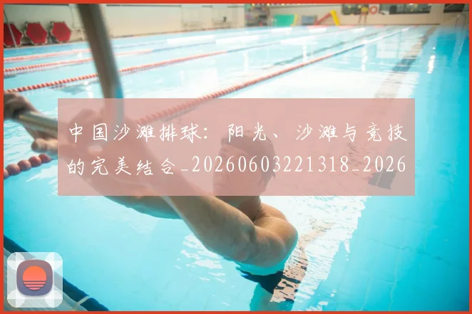 中国沙滩排球：阳光、沙滩与竞技的完美结合_20260603221318_20260703203122_20260716183519