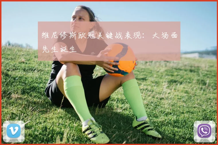 维尼修斯欧冠关键战表现：大场面先生诞生