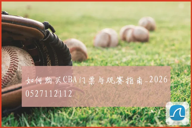如何购买CBA门票与观赛指南_20260527112112