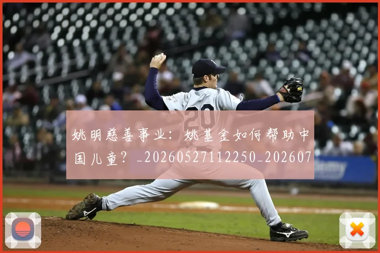 姚明慈善事业：姚基金如何帮助中国儿童？_20260527112250_20260703232831_20260720192000