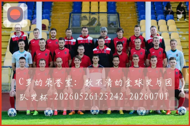 C罗的荣誉室：数不清的金球奖与团队奖杯_20260526125242_20260701213731