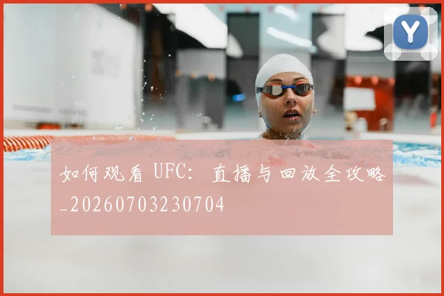 如何观看 UFC：直播与回放全攻略_20260703230704