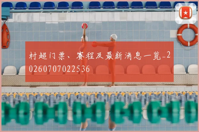 村超门票、赛程及最新消息一览_20260707022536