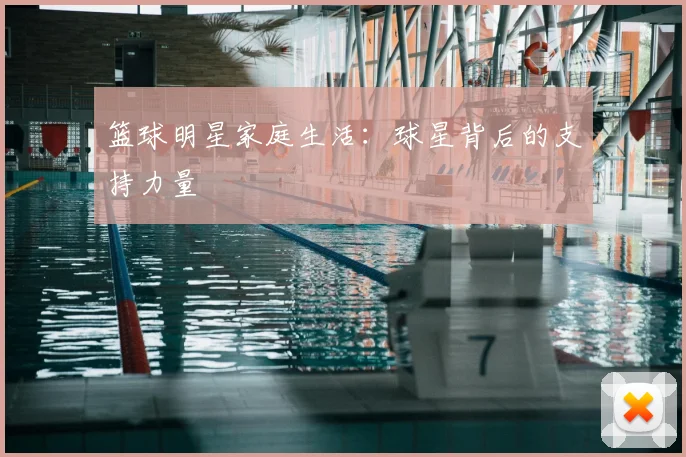 篮球明星家庭生活：球星背后的支持力量