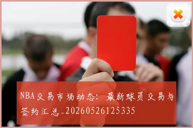 NBA交易市场动态：最新球员交易与签约汇总_20260526125335