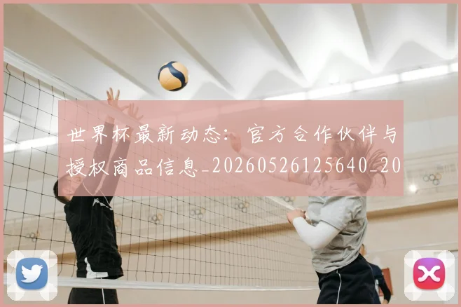 世界杯最新动态：官方合作伙伴与授权商品信息_20260526125640_20260702174048_20260715191005